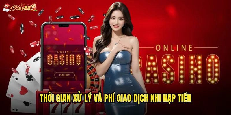 Thời gian xử lý và phí giao dịch khi nạp tiền
