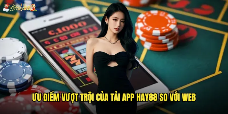 Ưu điểm vượt trội của tải app Hay88 so với web